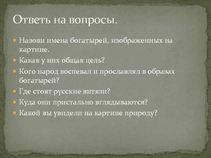 Ответь на вопросы. Назови имена богатырей, изображенных на картине. Какая у них общая цель?