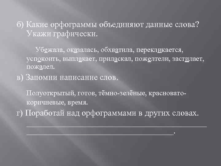 б) Какие орфограммы объединяют данные слова? Укажи графически. Убежала, оказалась, обхватила, перекликается, успокоить, выплакает,