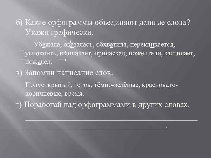 б) Какие орфограммы объединяют данные слова? Укажи графически. Убежала, оказалась, обхватила, перекликается, успокоить, выплакает,