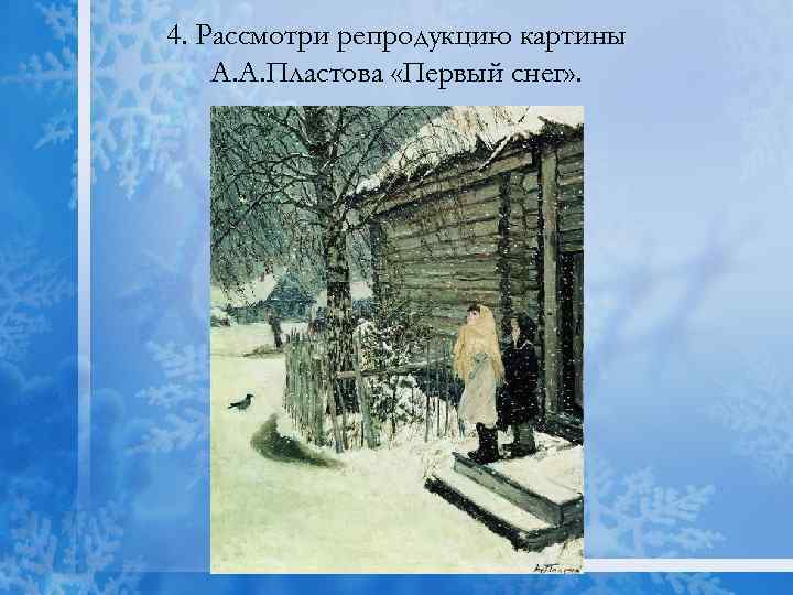 4. Рассмотри репродукцию картины А. А. Пластова «Первый снег» . 