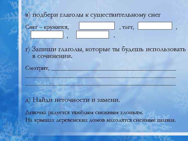 в) подбери глаголы к существительному снег Снег – кружится, , , тает, , .