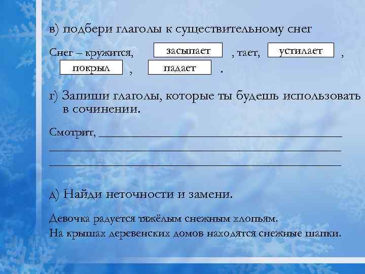 в) подбери глаголы к существительному снег Снег – кружится, покрыл , засыпает , тает,