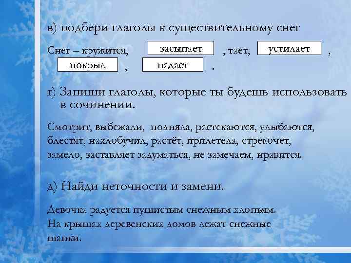 в) подбери глаголы к существительному снег Снег – кружится, покрыл , засыпает , тает,