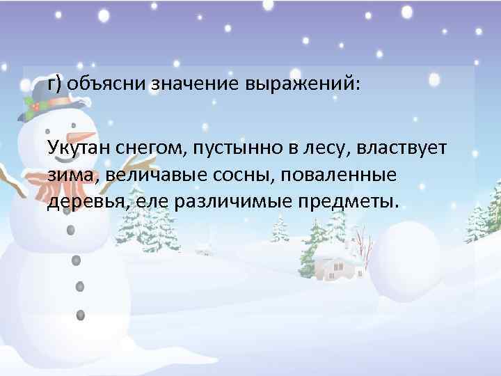 г) объясни значение выражений: Укутан снегом, пустынно в лесу, властвует зима, величавые сосны, поваленные