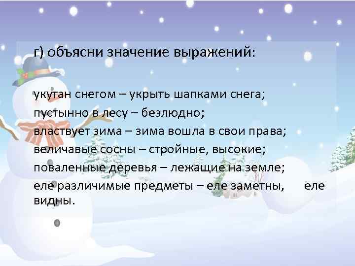 г) объясни значение выражений: укутан снегом – укрыть шапками снега; пустынно в лесу –