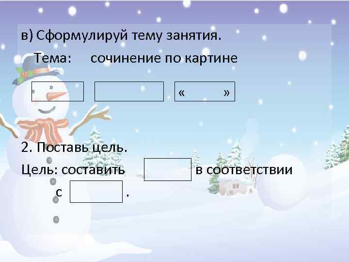 в) Сформулируй тему занятия. Тема: сочинение по картине « 2. Поставь цель. Цель: составить