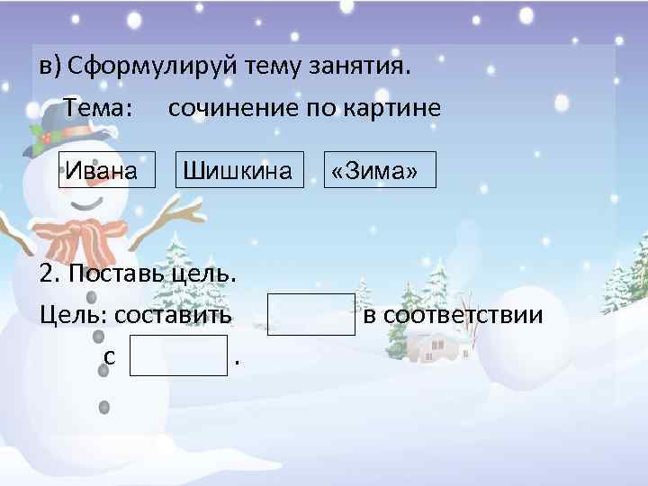 в) Сформулируй тему занятия. Тема: сочинение по картине Ивана Шишкина 2. Поставь цель. Цель: