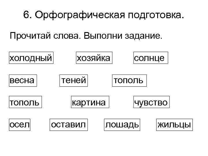 6. Орфографическая подготовка. Прочитай слова. Выполни задание. холодный весна тополь осел хозяйка теней тополь