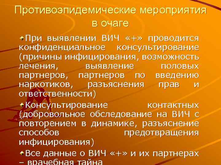 Противоэпидемические мероприятия в очаге При выявлении ВИЧ «+» проводится конфиденциальное консультирование (причины инфицирования, возможность