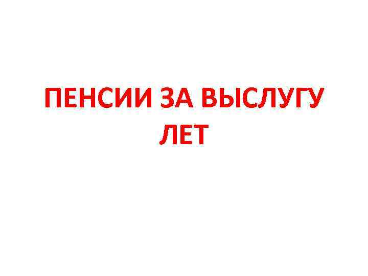 ПЕНСИИ ЗА ВЫСЛУГУ ЛЕТ 
