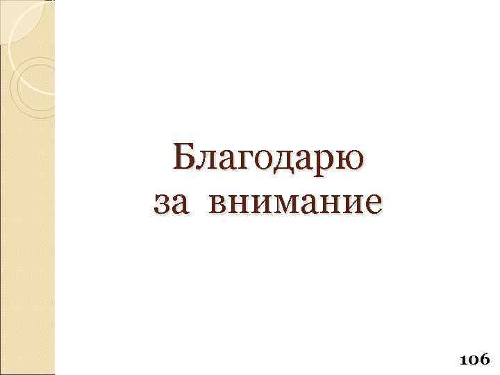 Благодарю за внимание 106 