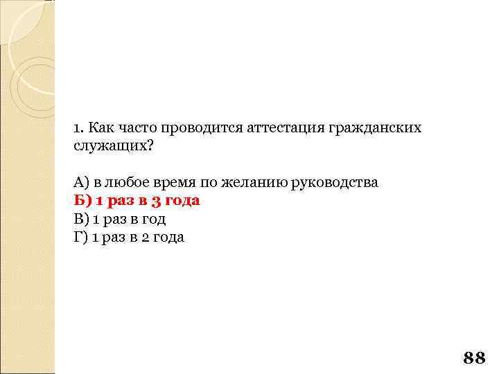 1. Как часто проводится аттестация гражданских служащих? А) в любое время по желанию руководства