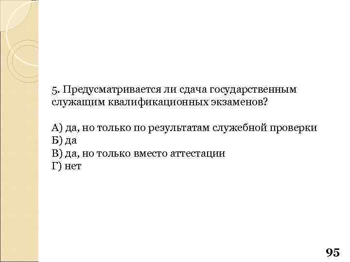 5. Предусматривается ли сдача государственным служащим квалификационных экзаменов? А) да, но только по результатам