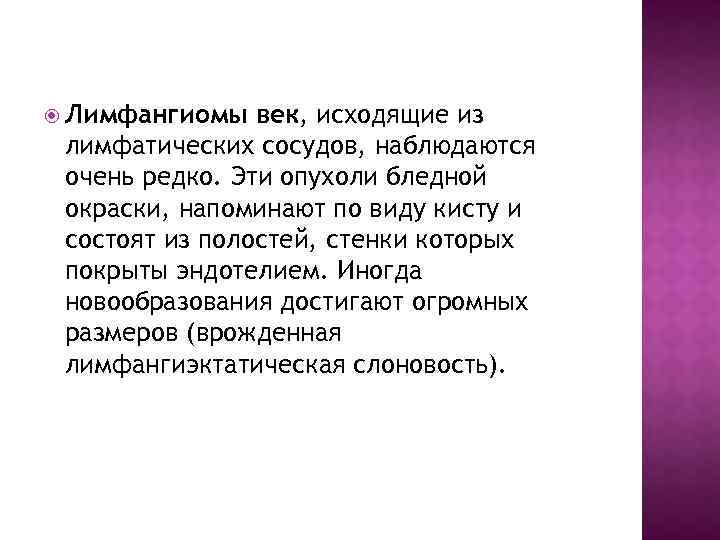  Лимфангиомы век, исходящие из лимфатических сосудов, наблюдаются очень редко. Эти опухоли бледной окраски,