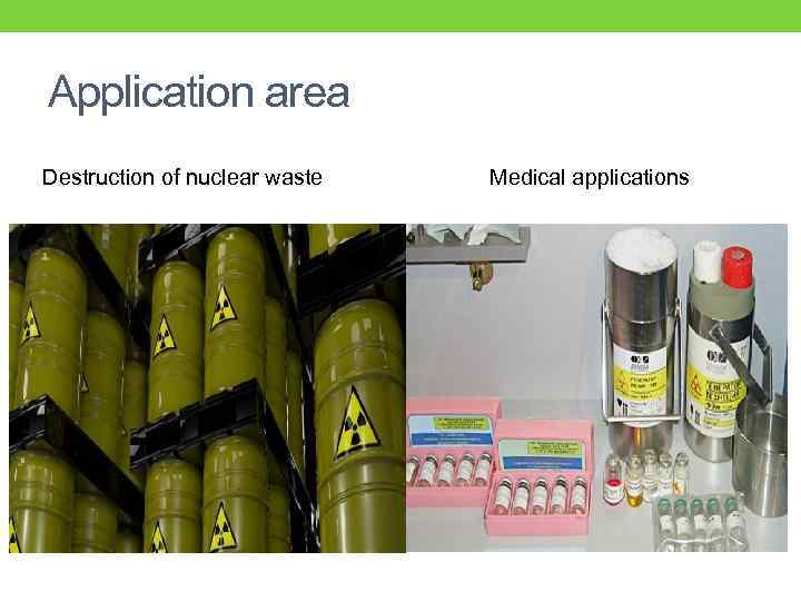 Application area Destruction of nuclear waste Medical applications 