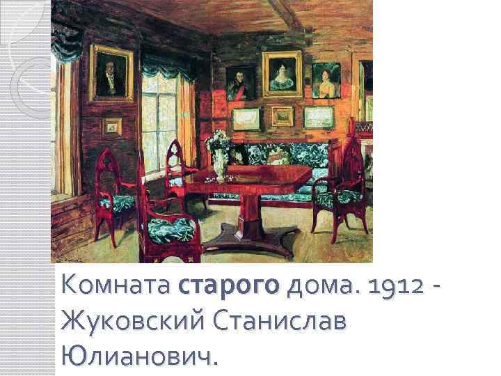 Комната старого дома. 1912 Жуковский Станислав Юлианович. 