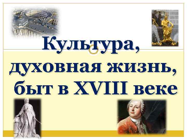 Культура, духовная жизнь, быт в XVIII веке 