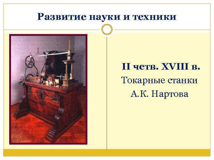 Развитие науки и техники II четв. XVIII в. Токарные станки А. К. Нартова 