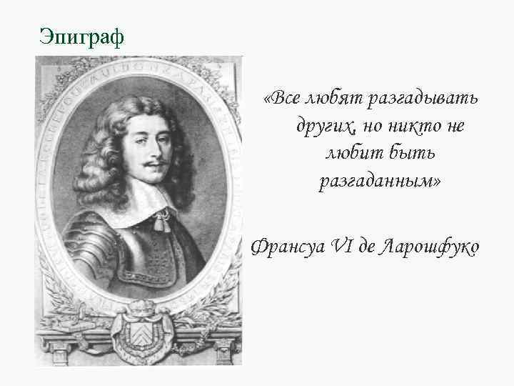 Эпиграф «Все любят разгадывать других, но никто не любит быть разгаданным» Франсуа VI де