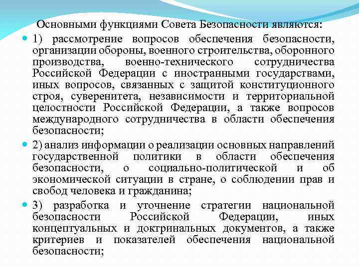 Основными функциями Совета Безопасности являются: 1) рассмотрение вопросов обеспечения безопасности, организации обороны, военного строительства,