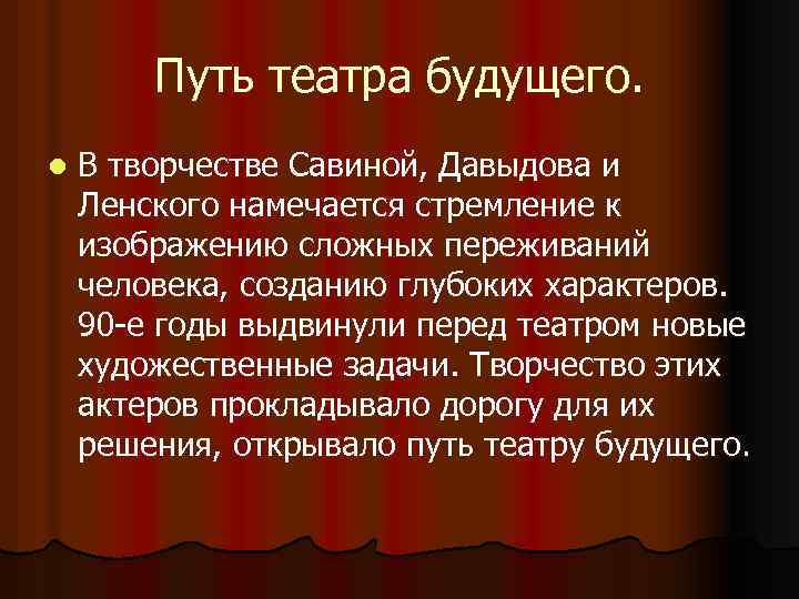 Путь театра будущего. l В творчестве Савиной, Давыдова и Ленского намечается стремление к изображению