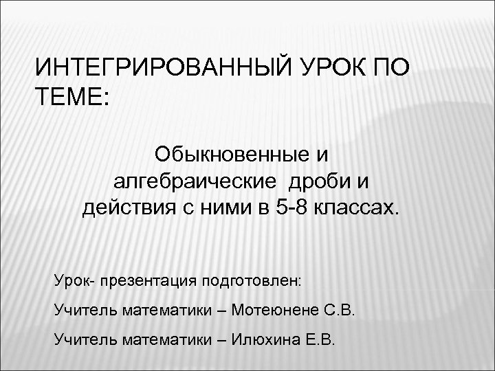 ИНТЕГРИРОВАННЫЙ УРОК ПО ТЕМЕ: Обыкновенные и алгебраические дроби и действия с ними в 5