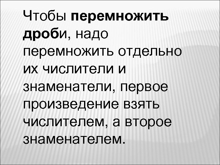 Чтобы перемножить дроби, надо перемножить отдельно их числители и знаменатели, первое произведение взять числителем,