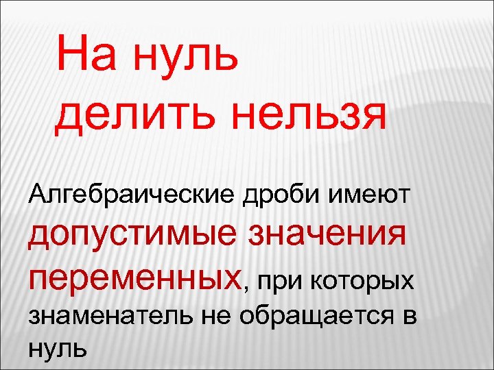 На нуль делить нельзя Алгебраические дроби имеют допустимые значения переменных, при которых знаменатель не