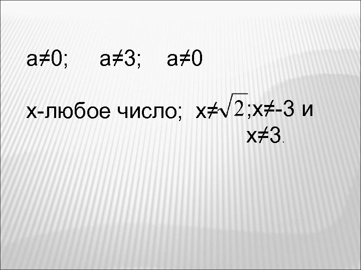 а≠ 0; а≠ 3; а≠ 0 х-любое число; х≠ ; х≠-3 и х≠ 3.