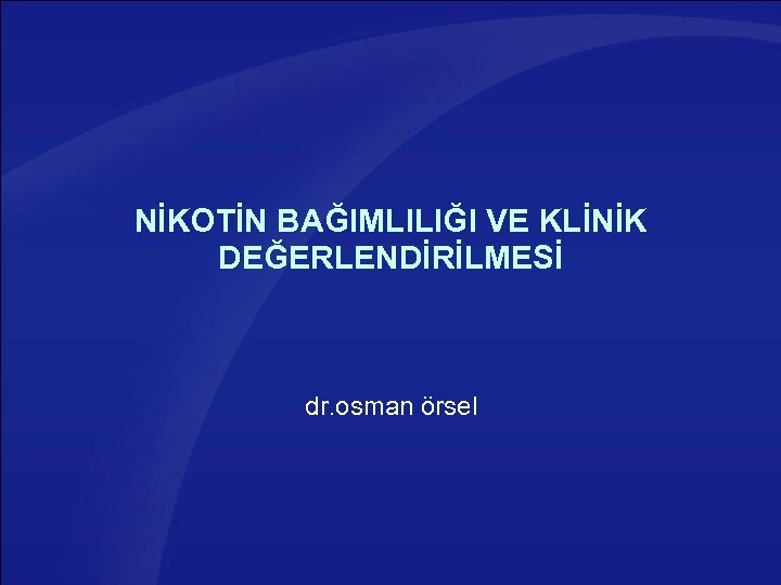 NİKOTİN BAĞIMLILIĞI VE KLİNİK DEĞERLENDİRİLMESİ dr. osman örsel 