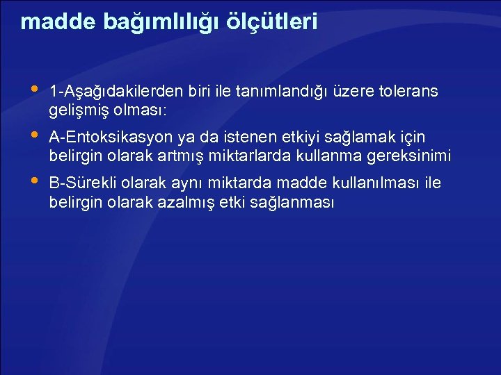 madde bağımlılığı ölçütleri 1 -Aşağıdakilerden biri ile tanımlandığı üzere tolerans gelişmiş olması: A-Entoksikasyon ya
