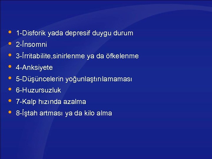  1 -Disforik yada depresif duygu durum 2 -İnsomni 3 -İrritabilite, sinirlenme ya da