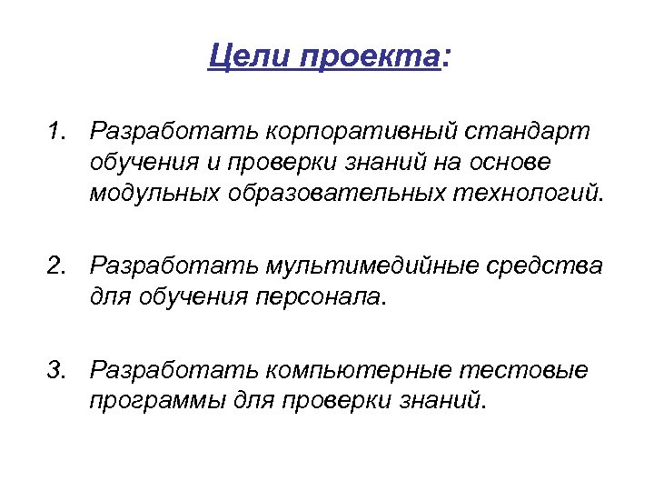 Цели проекта: 1. Разработать корпоративный стандарт обучения и проверки знаний на основе модульных образовательных