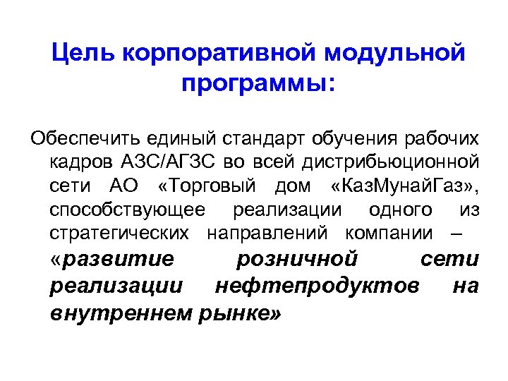 Цель корпоративной модульной программы: Обеспечить единый стандарт обучения рабочих кадров АЗС/АГЗС во всей дистрибьюционной
