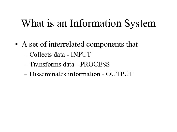 What is an Information System • A set of interrelated components that – Collects