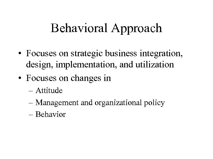 Behavioral Approach • Focuses on strategic business integration, design, implementation, and utilization • Focuses