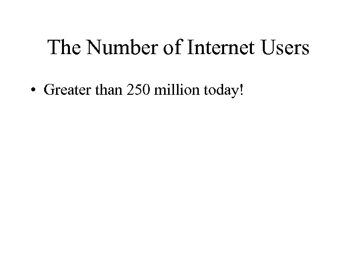 The Number of Internet Users • Greater than 250 million today! 