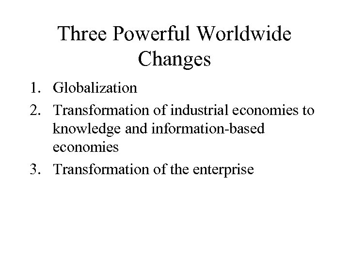 Three Powerful Worldwide Changes 1. Globalization 2. Transformation of industrial economies to knowledge and