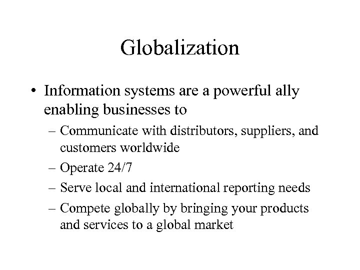 Globalization • Information systems are a powerful ally enabling businesses to – Communicate with