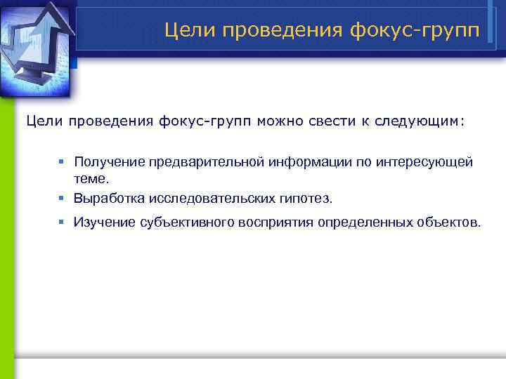 Цели проведения фокус групп можно свести к следующим: § Получение предварительной информации по интересующей
