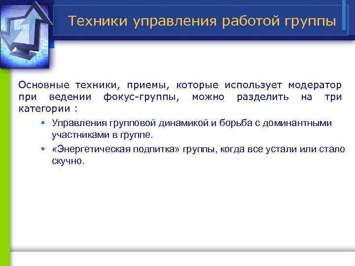 Техники управления работой группы Основные техники, приемы, которые использует модератор при ведении фокус группы,