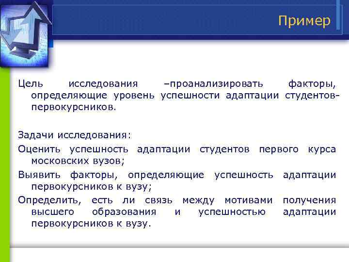 Пример Цель исследования –проанализировать факторы, определяющие уровень успешности адаптации студентов первокурсников. Задачи исследования: Оценить