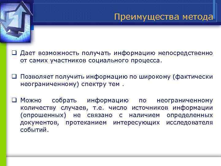 Преимущества метода q Дает возможность получать информацию непосредственно от самих участников социального процесса. q