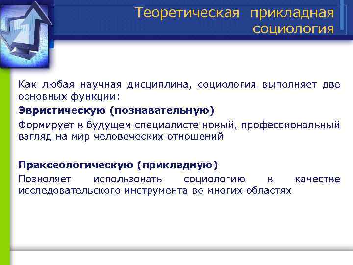 Теоретическая прикладная социология Как любая научная дисциплина, социология выполняет две основных функции: Эвристическую (познавательную)