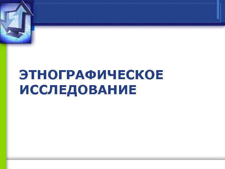 ЭТНОГРАФИЧЕСКОЕ ИССЛЕДОВАНИЕ 