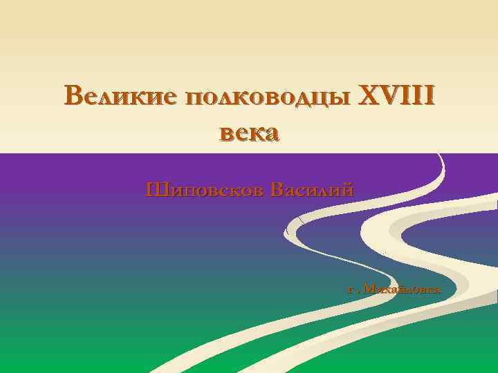 Великие полководцы XVIII века Шиповсков Василий г. Михайловка 