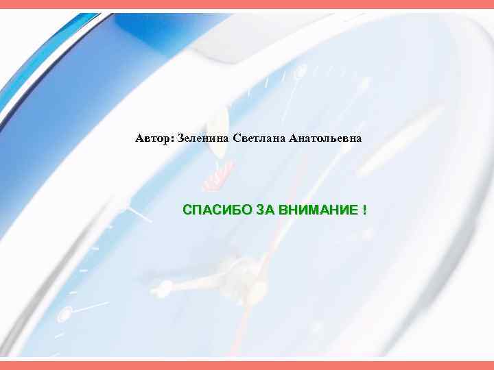 Автор: Зеленина Светлана Анатольевна СПАСИБО ЗА ВНИМАНИЕ ! 