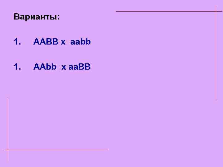 Варианты: 1. AABB x aabb 1. AAbb x aa. BB 