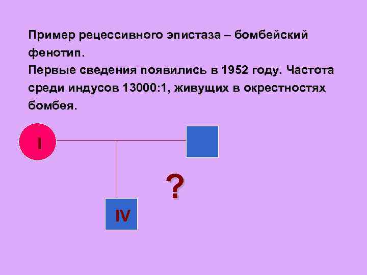 Пример рецессивного эпистаза – бомбейский фенотип. Первые сведения появились в 1952 году. Частота среди