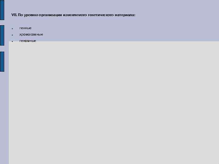 VII. По уровню организации изменяемого генетического материала: генные хромосомные геномные 
